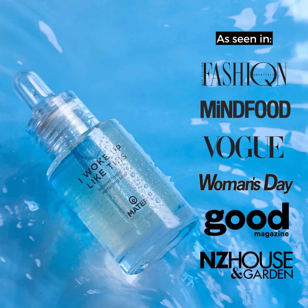 I WOKE UP LIKE THIS Beyond-hydration Perfecting Serum and logos of magazine it has been featured in: Fashion Quarterly, Mindfood, Vogue, Woman' Day, good magazine, NZ House & Garden